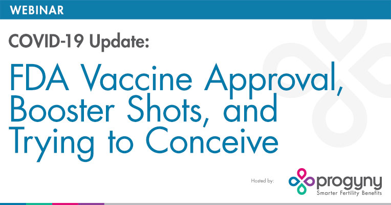 Webinar: Covid-19 Update: FDA Vaccine Approval, Booster Shots, and Trying to Conceive